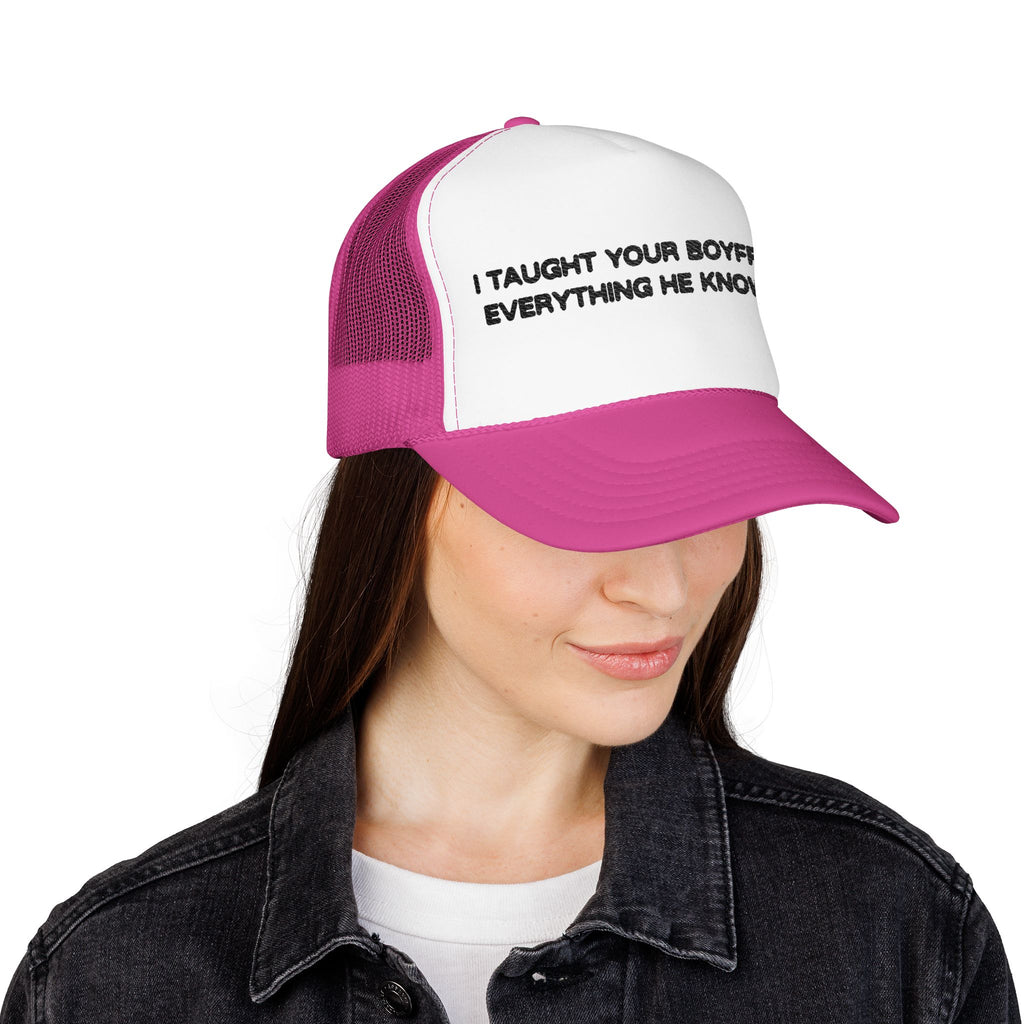 "I TAUGHT YOUR BOYFRIEND EVERYTHING HE KNOWS" Trucker Hat