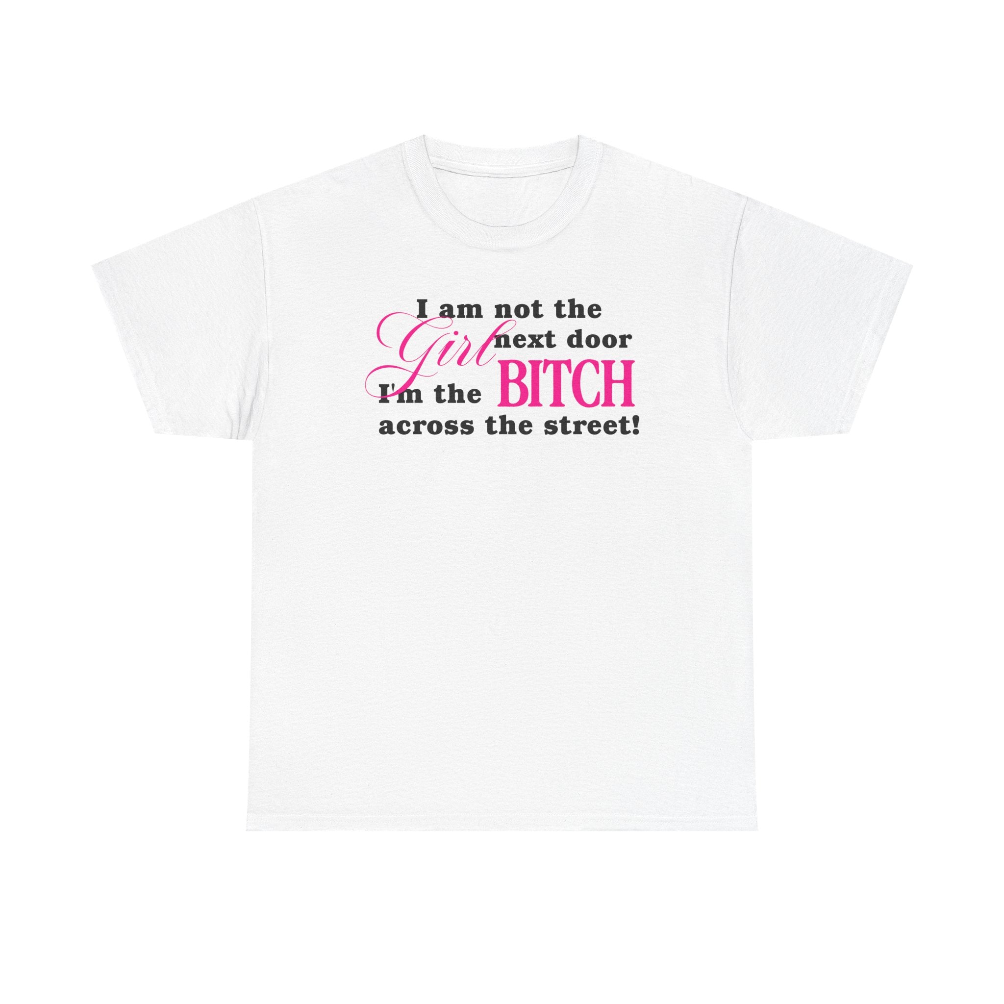 I am not the girl next door, I'm the bitch across the street! 100% Cotton Tee