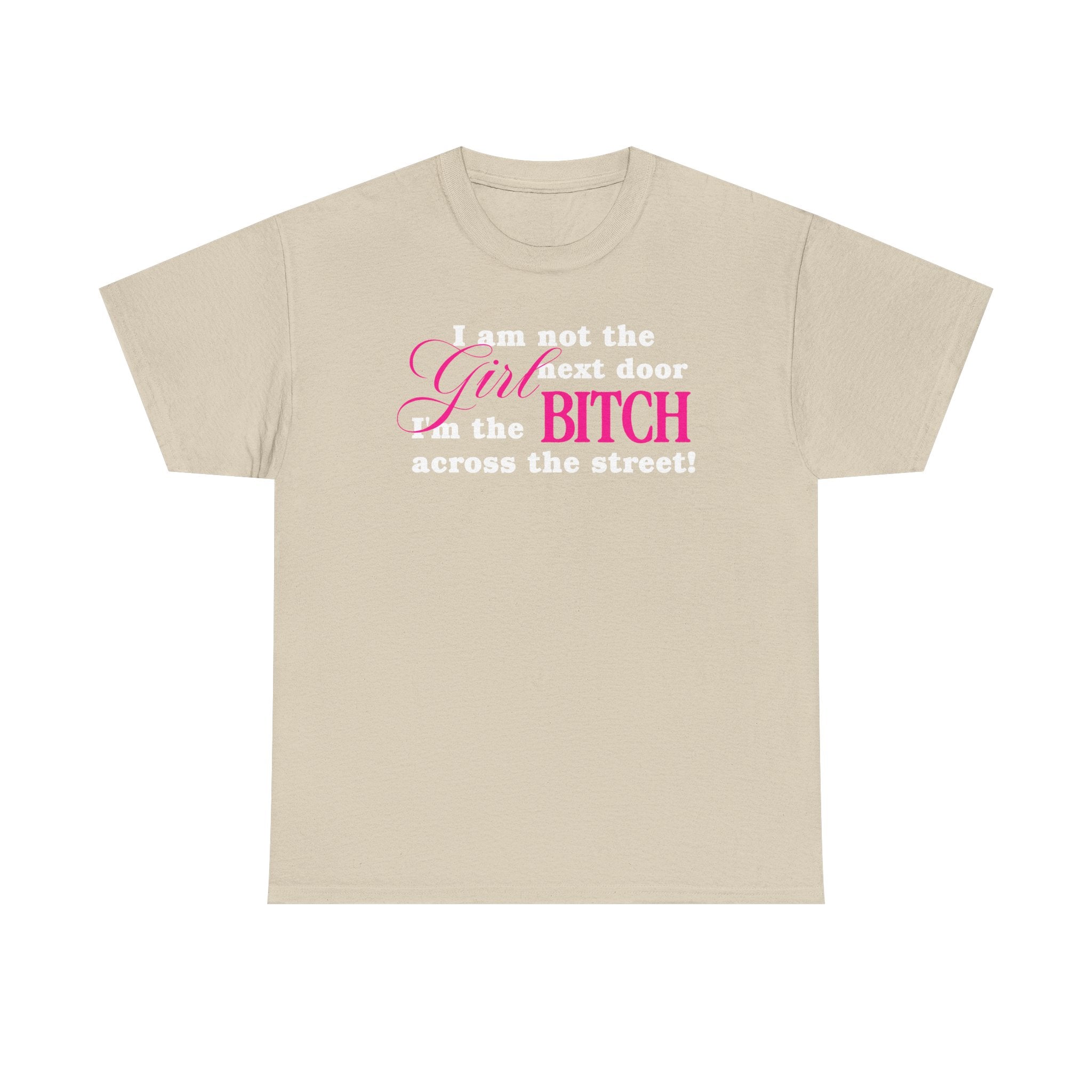 I am not the girl next door, I'm the bitch across the street! 100% Cotton Tee