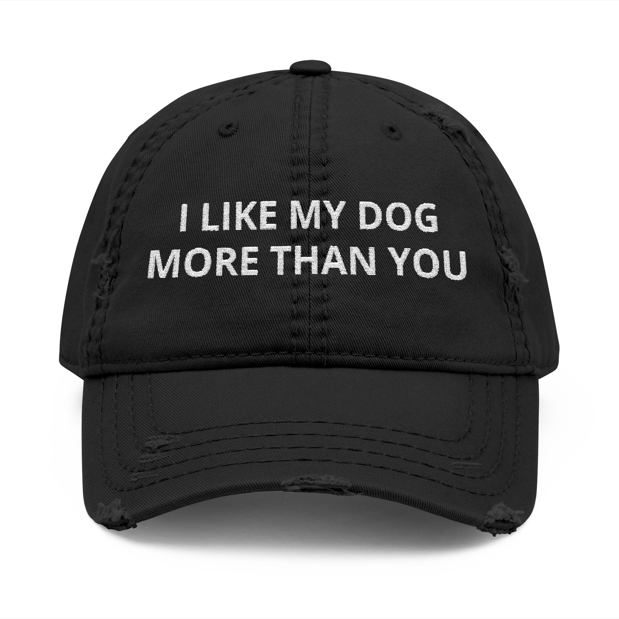 "I LIKE MY DOG MORE THAN YOU" - Embroidered Distressed Dad Hat